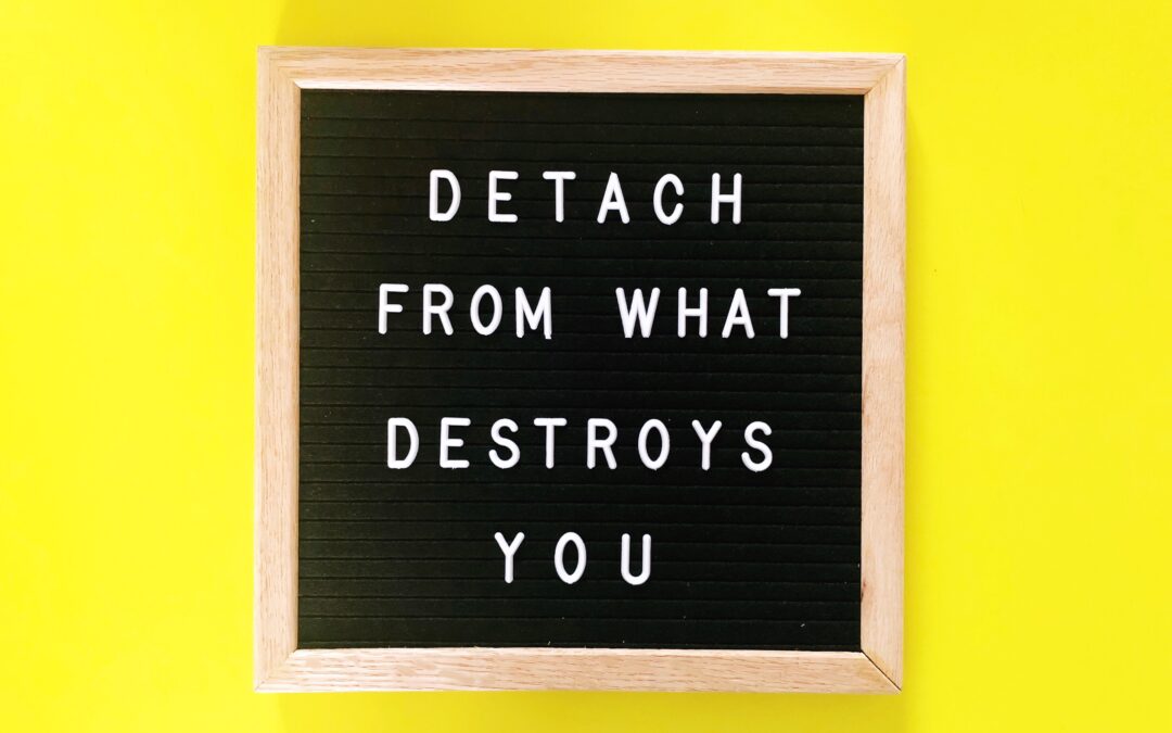 Detach from what destroys you